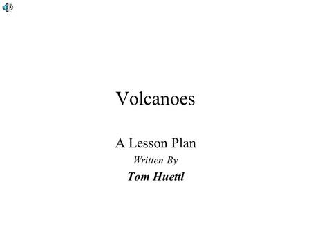 Volcanoes A Lesson Plan Written By Tom Huettl Lecture Outline »Areas of Volcanism »Types of Volcanoes »Types of Lava »Viscosity.