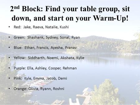 2 nd Block: Find your table group, sit down, and start on your Warm-Up! Red: Jake, Raeva, Natalie, Kushi Green: Shashank, Sydney, Sonal, Ryan Blue: Ethan,