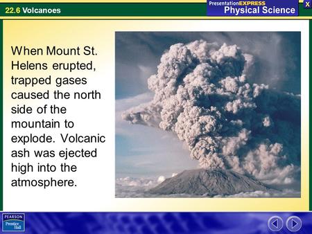 When Mount St. Helens erupted, trapped gases caused the north side of the mountain to explode. Volcanic ash was ejected high into the atmosphere.