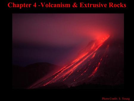 Chapter 4 -Volcanism & Extrusive Rocks Photo Credit: S. Young.