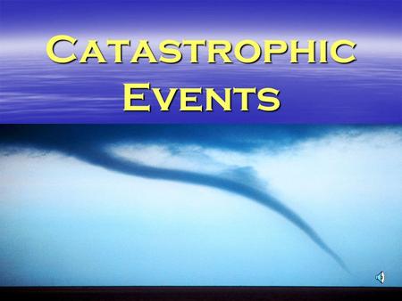 Catastrophic Events  Catastrophic Event –Any event naturally occuring or caused by human action that:  Causes severe damage to the land  Endangers.