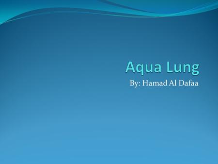 By: Hamad Al Dafaa. Introduction The Aqua Lung is a device that allows people to breath under water for a long time. They use to only use the Aqua Lung.