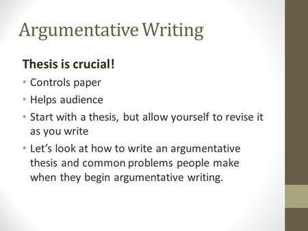 Argumentative Writing Thesis is crucial! Controls paper Helps audience Start with a thesis, but allow yourself to revise it as you write Let’s look at.