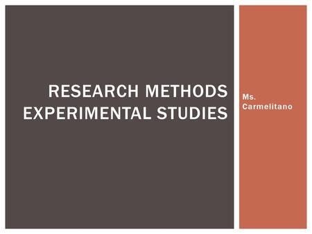 Ms. Carmelitano RESEARCH METHODS EXPERIMENTAL STUDIES.