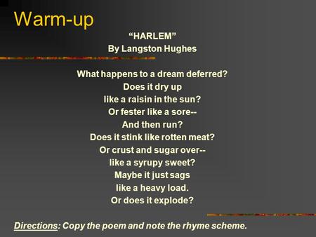 Warm-up “HARLEM” By Langston Hughes What happens to a dream deferred? Does it dry up like a raisin in the sun? Or fester like a sore-- And then run? Does.