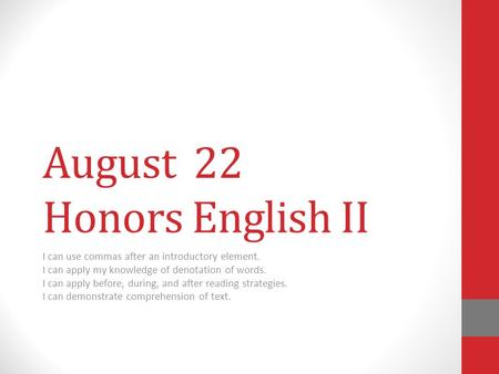 August 22 Honors English II I can use commas after an introductory element. I can apply my knowledge of denotation of words. I can apply before, during,
