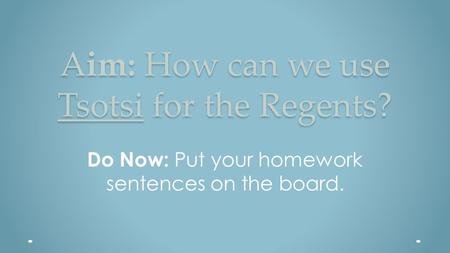 Aim: How can we use Tsotsi for the Regents? Do Now: Put your homework sentences on the board.