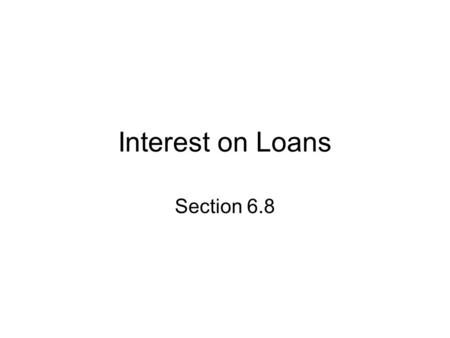 Interest on Loans Section 6.8. Objectives Calculate simple interest Calculate compound interest Solve applications related to credit card payments.