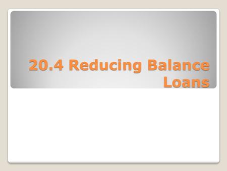 20.4 Reducing Balance Loans. Reducing balance loans A reducing balance loan is a loan that attracts compound interest, but where regular payments are.