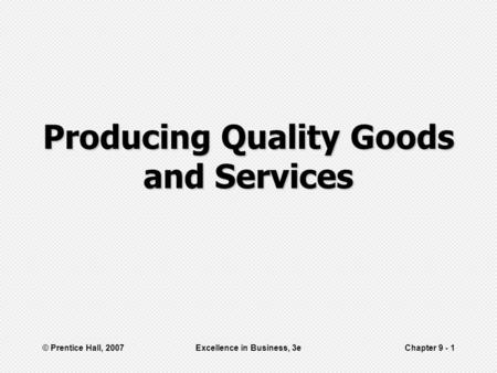 © Prentice Hall, 2007Excellence in Business, 3eChapter 9 - 1 Producing Quality Goods and Services.