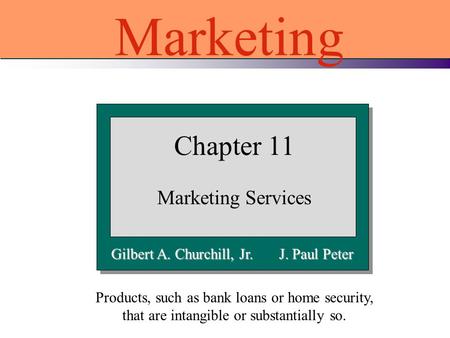 Gilbert A. Churchill, Jr. J. Paul Peter Chapter 11 Marketing Services Marketing Products, such as bank loans or home security, that are intangible or substantially.