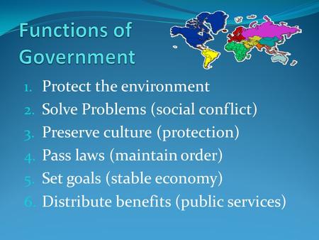 1. Protect the environment 2. Solve Problems (social conflict) 3. Preserve culture (protection) 4. Pass laws (maintain order) 5. Set goals (stable economy)