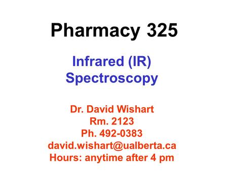 Pharmacy 325 Infrared (IR) Spectroscopy Dr. David Wishart Rm. 2123 Ph. 492-0383 Hours: anytime after 4 pm.