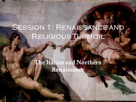 Session 1: Renaissance and Religious Turmoil The Italian and Northern Renaissance.