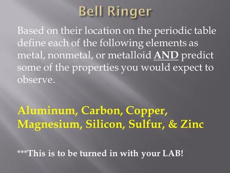 Based on their location on the periodic table define each of the following elements as metal, nonmetal, or metalloid AND predict some of the properties.