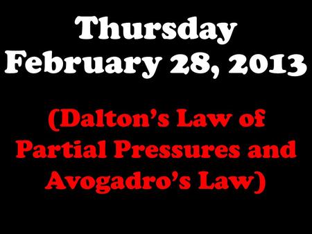 Thursday February 28, 2013 (Dalton’s Law of Partial Pressures and Avogadro’s Law)