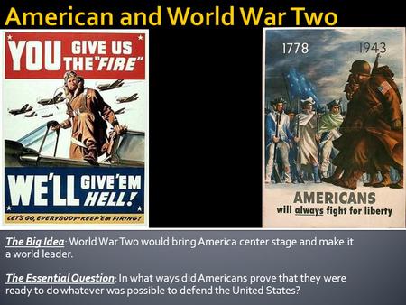 The Big Idea: World War Two would bring America center stage and make it a world leader. The Essential Question: In what ways did Americans prove that.
