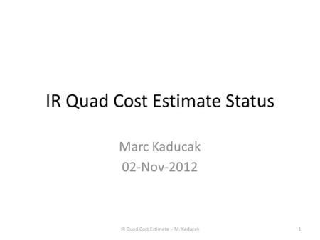 IR Quad Cost Estimate Status Marc Kaducak 02-Nov-2012 IR Quad Cost Estimate - M. Kaducak1.