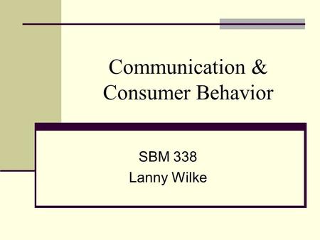 Communication & Consumer Behavior SBM 338 Lanny Wilke.