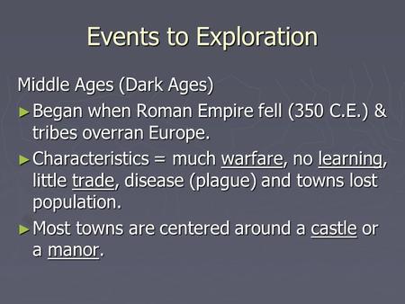 Events to Exploration Middle Ages (Dark Ages) ► Began when Roman Empire fell (350 C.E.) & tribes overran Europe. ► Characteristics = much warfare, no learning,