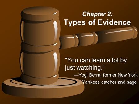 Chapter 2: Types of Evidence “You can learn a lot by just watching.” —Yogi Berra, former New York Yankees catcher and sage.