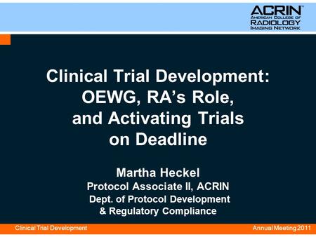 Annual Meeting 2011 Clinical Trial Development Clinical Trial Development: OEWG, RA’s Role, and Activating Trials on Deadline Martha Heckel Protocol Associate.