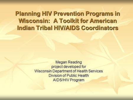 Planning HIV Prevention Programs in Wisconsin: A Toolkit for American Indian Tribal HIV/AIDS Coordinators Megan Reading project developed for Wisconsin.
