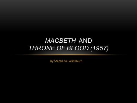 By Stephanie Washburn MACBETH AND THRONE OF BLOOD (1957)