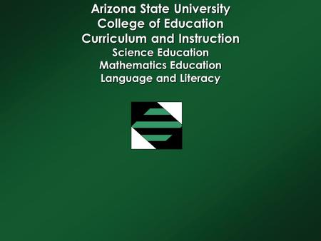 Arizona State University College of Education Curriculum and Instruction Science Education Mathematics Education Language and Literacy.