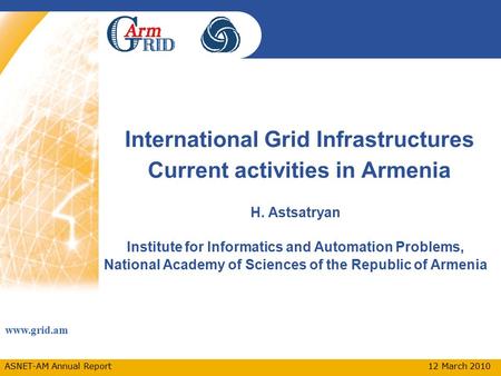 Www.grid.am ASNET-AM Annual Report 12 March 2010 International Grid Infrastructures Current activities in Armenia H. Astsatryan Institute for Informatics.