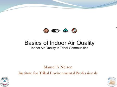 1 Mansel A Nelson Institute for Tribal Environmental Professionals Basics of Indoor Air Quality Indoor Air Quality in Tribal Communities.
