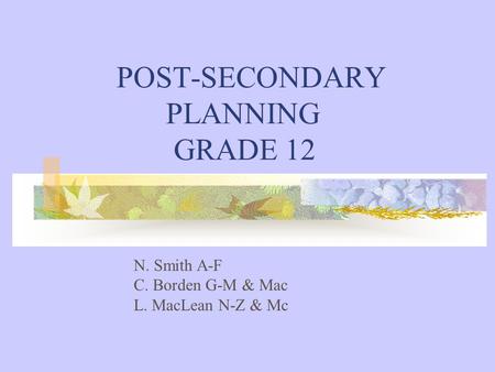 POST-SECONDARY PLANNING GRADE 12 N. Smith A-F C. Borden G-M & Mac L. MacLean N-Z & Mc.