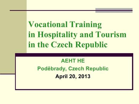 Vocational Training in Hospitality and Tourism in the Czech Republic AEHT HE Poděbrady, Czech Republic April 20, 2013.