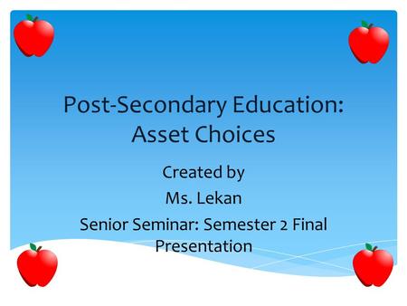 Post-Secondary Education: Asset Choices Created by Ms. Lekan Senior Seminar: Semester 2 Final Presentation.