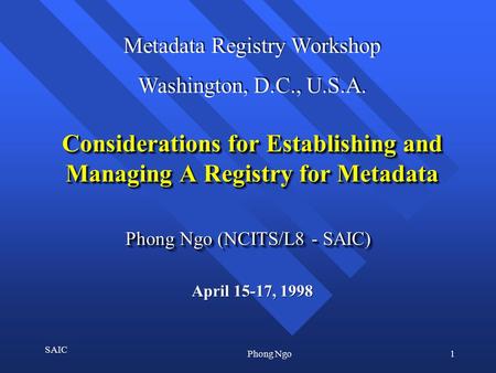 1 SAIC Phong Ngo Considerations for Establishing and Managing A Registry for Metadata Phong Ngo (NCITS/L8 - SAIC) April 15-17, 1998 Metadata Registry Workshop.