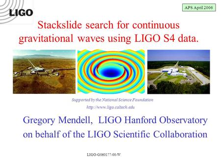 LIGO-G050274-00-W Gregory Mendell, LIGO Hanford Observatory on behalf of the LIGO Scientific Collaboration Stackslide search for continuous gravitational.