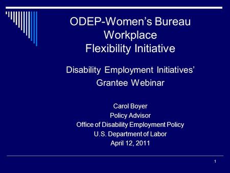 1 ODEP-Women’s Bureau Workplace Flexibility Initiative Disability Employment Initiatives’ Grantee Webinar Carol Boyer Policy Advisor Office of Disability.