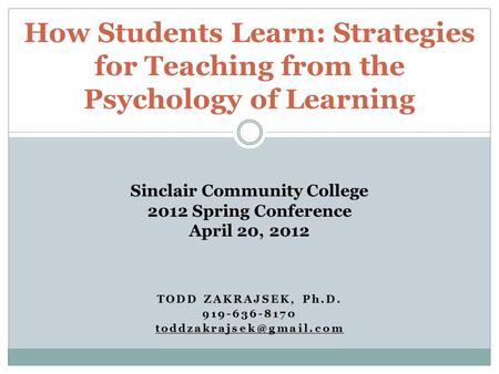TODD ZAKRAJSEK, Ph.D. 919-636-8170 How Students Learn: Strategies for Teaching from the Psychology of Learning Sinclair Community.