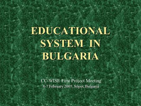 EDUCATIONAL SYSTEM IN BULGARIA CC-WISE First Project Meeting 4-7 February 2005, Sopot, Bulgaria.