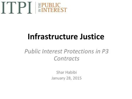 Infrastructure Justice Public Interest Protections in P3 Contracts Shar Habibi January 28, 2015.