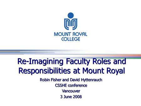 Sample Sample Sample Re-Imagining Faculty Roles and Responsibilities at Mount Royal Robin Fisher and David Hyttenrauch CSSHE conference Vancouver 3 June.