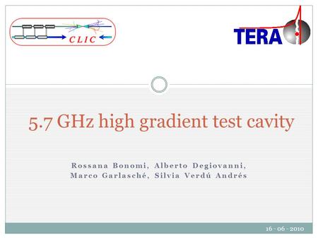 Rossana Bonomi, Alberto Degiovanni, Marco Garlasché, Silvia Verdú Andrés 5.7 GHz high gradient test cavity 16 - 06 - 2010.