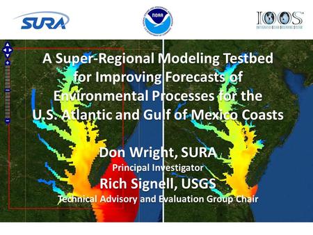A Super-Regional Modeling Testbed for Improving Forecasts of Environmental Processes for the U.S. Atlantic and Gulf of Mexico Coasts Don Wright, SURA Principal.