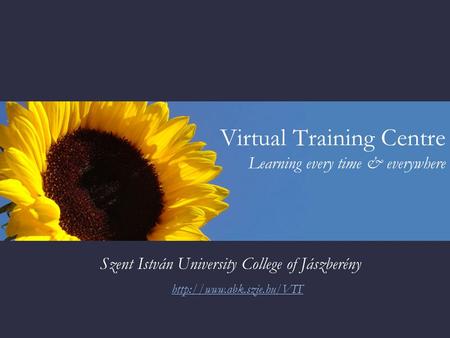 Virtual Training Centre Learning every time & everywhere Szent István University College of Jászberény