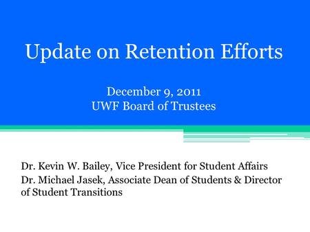 Update on Retention Efforts December 9, 2011 UWF Board of Trustees Dr. Kevin W. Bailey, Vice President for Student Affairs Dr. Michael Jasek, Associate.