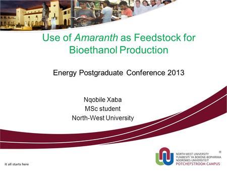 Use of Amaranth as Feedstock for Bioethanol Production Energy Postgraduate Conference 2013 Nqobile Xaba MSc student North-West University.