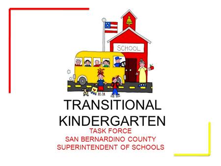 TRANSITIONAL KINDERGARTEN TASK FORCE SAN BERNARDINO COUNTY SUPERINTENDENT OF SCHOOLS.