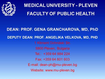 MEDICAL UNIVERSITY - PLEVEN FACULTY OF PUBLIC HEALTH DEAN: PROF. GENA GRANCHAROVA, MD, PhD DEPUTY DEAN: PROF. ANGELIKA VELKOVA, MD, PHD 1 Kliment Ochridski.