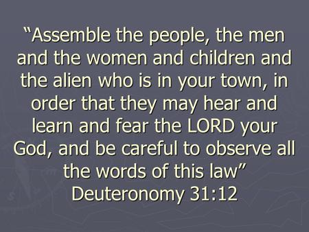 “Assemble the people, the men and the women and children and the alien who is in your town, in order that they may hear and learn and fear the LORD your.