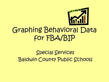 Graphing Behavioral Data for FBA/BIP Special Services Baldwin County Public Schools.